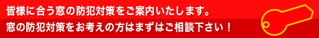 皆様に合う窓の防犯対策をご案内いたします